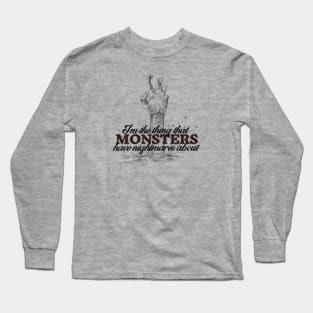 I'm the thing that monsters have nightmares about Long Sleeve T-Shirt